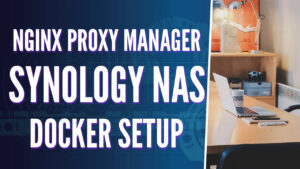 Nginx Proxy Manager Synology NAS Setup Instructions!