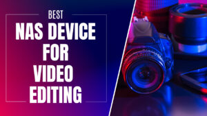 Read more about the article Best NAS for Video Editing & Production