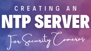 Your Security Cameras NEED an NTP Server